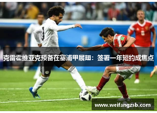 克雷霍维亚克预备在塞浦甲展翅：签署一年短约成焦点