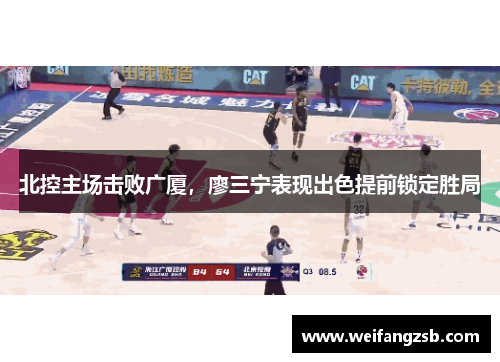北控主场击败广厦，廖三宁表现出色提前锁定胜局
