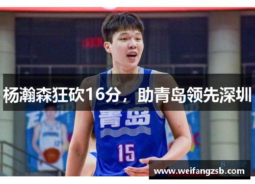 杨瀚森狂砍16分，助青岛领先深圳