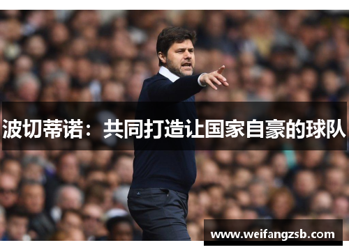 波切蒂诺：共同打造让国家自豪的球队