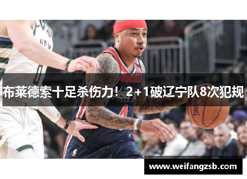 布莱德索十足杀伤力！2+1破辽宁队8次犯规