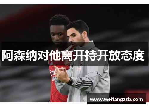 阿森纳对他离开持开放态度 